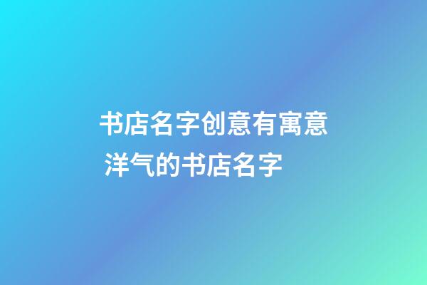 书店名字创意有寓意 洋气的书店名字-第1张-店铺起名-玄机派